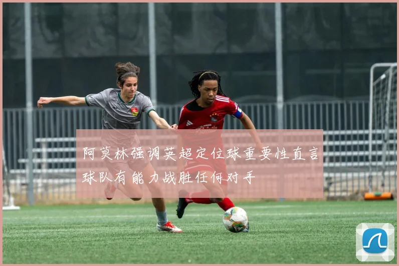 阿莫林强调英超定位球重要性直言球队有能力战胜任何对手
