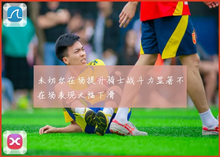 米切尔在场提升骑士战斗力显著不在场表现大幅下滑