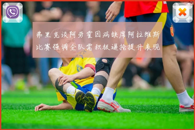 弗里克谈阿劳霍因病缺席阿拉维斯比赛强调全队需积极逼抢提升表现