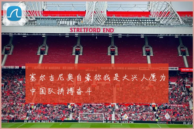 塞尔吉尼奥自豪称我是大兴人愿为中国队拼搏奋斗