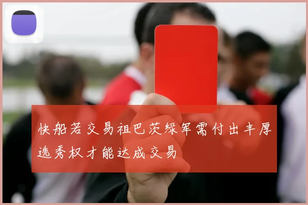 快船若交易祖巴茨绿军需付出丰厚选秀权才能达成交易